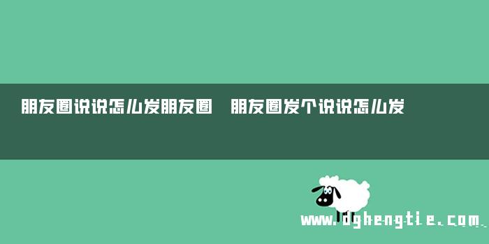朋友圈说说怎么发朋友圈 朋友圈发个说说怎么发